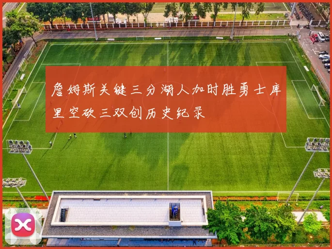 詹姆斯关键三分湖人加时胜勇士库里空砍三双创历史纪录