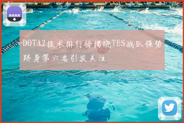 DOTA2技术排行榜揭晓TES战队强势跻身第六名引发关注