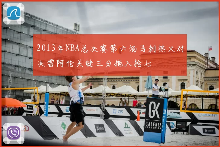 2013年NBA总决赛第六场马刺热火对决雷阿伦关键三分拖入抢七