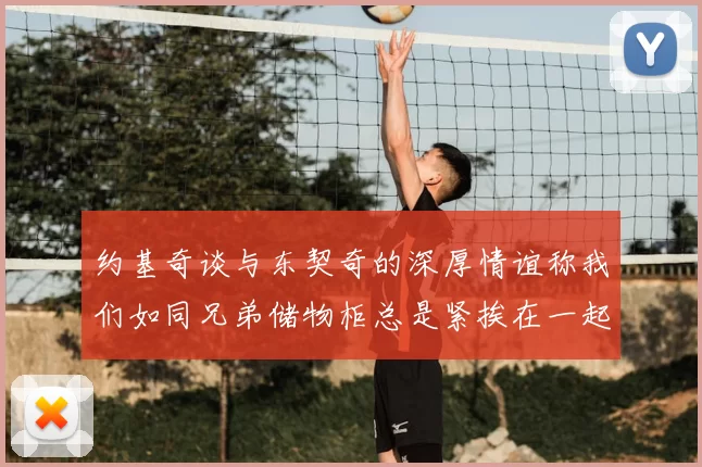 约基奇谈与东契奇的深厚情谊称我们如同兄弟储物柜总是紧挨在一起