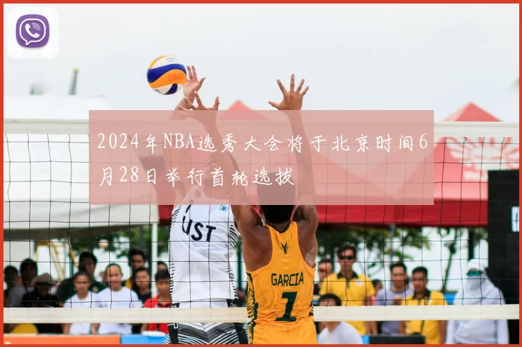 2024年NBA选秀大会将于北京时间6月28日举行首轮选拔