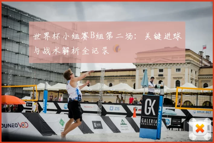 世界杯小组赛B组第二场：关键进球与战术解析全记录