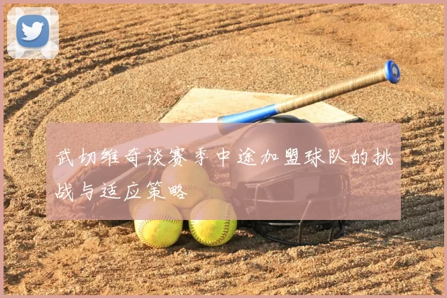 武切维奇谈赛季中途加盟球队的挑战与适应策略