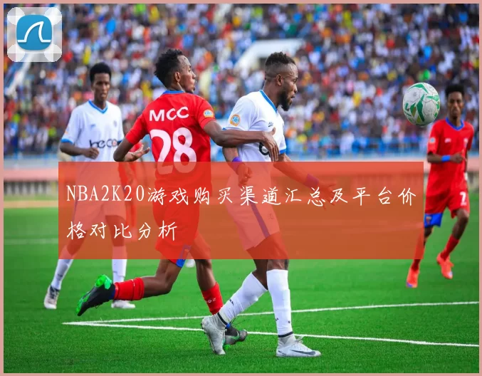 NBA2K20游戏购买渠道汇总及平台价格对比分析
