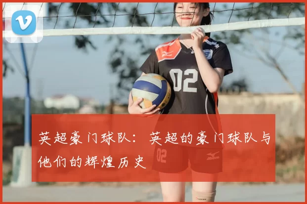 英超豪门球队：英超的豪门球队与他们的辉煌历史