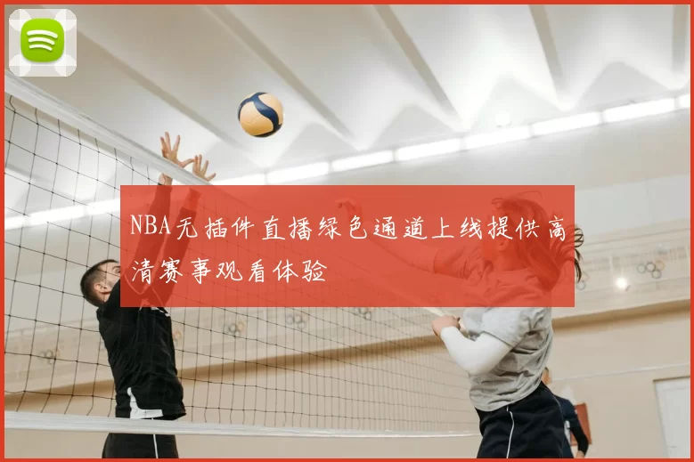 NBA无插件直播绿色通道上线提供高清赛事观看体验
