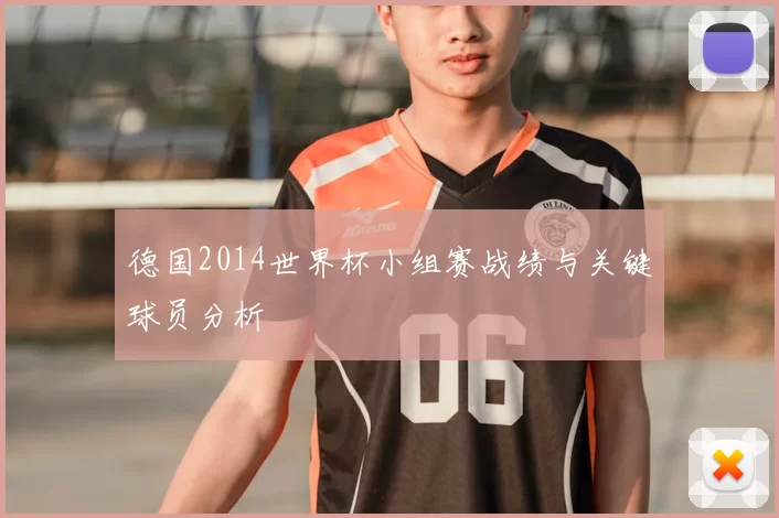 德国2014世界杯小组赛战绩与关键球员分析