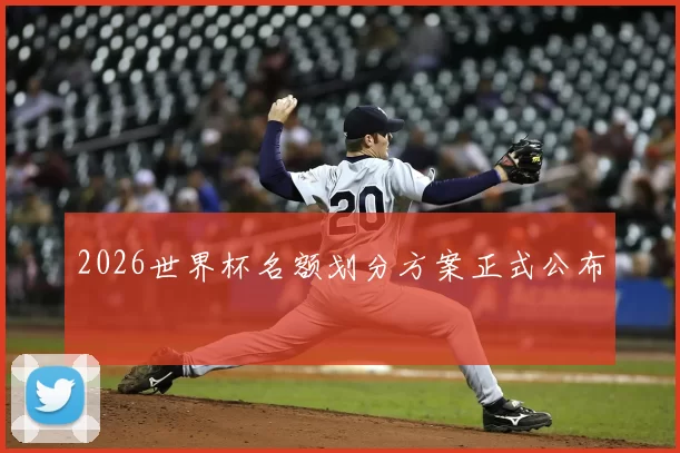 2026世界杯名额划分方案正式公布