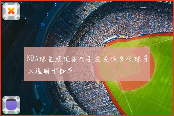 NBA球星颜值排行引发关注多位球员入选前十榜单