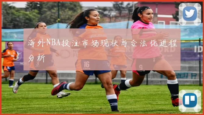 海外NBA投注市场现状与合法化进程分析