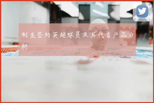 耐克签约英超球员及其代言产品分析