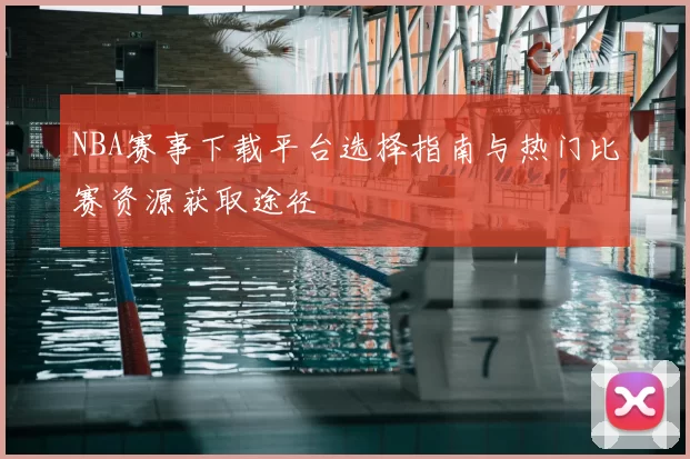 NBA赛事下载平台选择指南与热门比赛资源获取途径