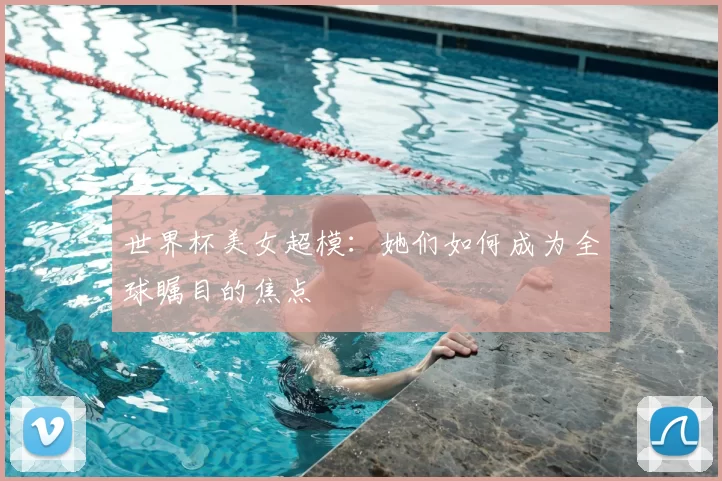 世界杯美女超模：她们如何成为全球瞩目的焦点