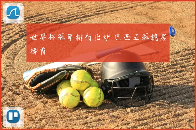 世界杯冠军排行出炉 巴西五冠稳居榜首