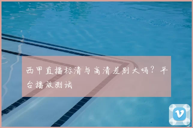 西甲直播标清与高清差别大吗？平台播放测试
